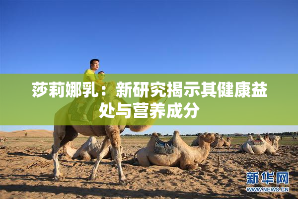 莎莉娜乳：新研究揭示其健康益处与营养成分