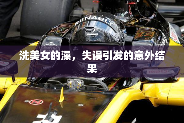 洗美女的澡，失误引发的意外结果