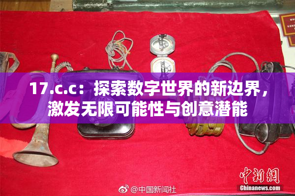 17.c.c：探索数字世界的新边界，激发无限可能性与创意潜能