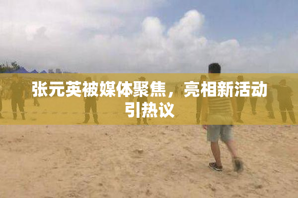 张元英被媒体聚焦，亮相新活动引热议
