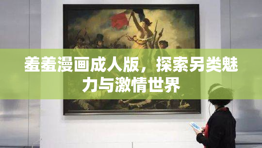 羞羞漫画成人版，探索另类魅力与激情世界