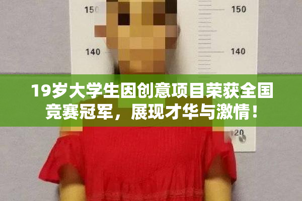 19岁大学生因创意项目荣获全国竞赛冠军，展现才华与激情！