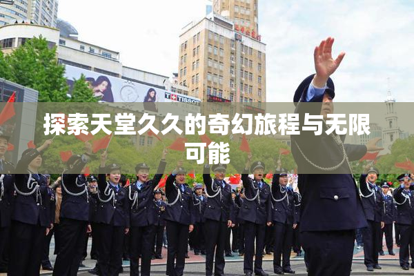 探索天堂久久的奇幻旅程与无限可能