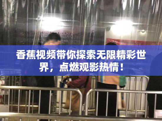香蕉视频带你探索无限精彩世界，点燃观影热情！