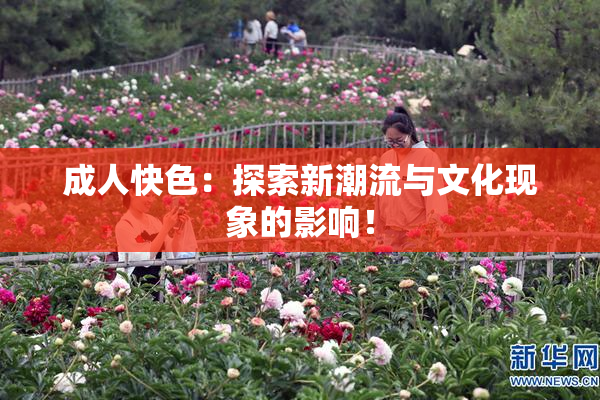 成人快色：探索新潮流与文化现象的影响！