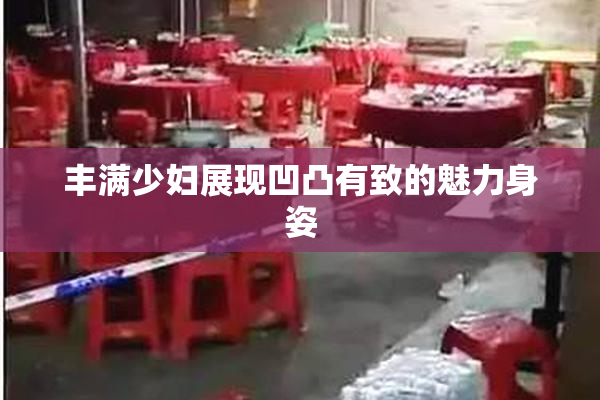 丰满少妇展现凹凸有致的魅力身姿