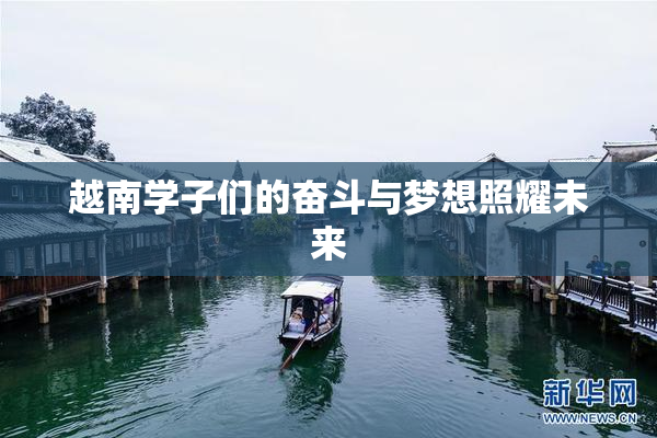 越南学子们的奋斗与梦想照耀未来