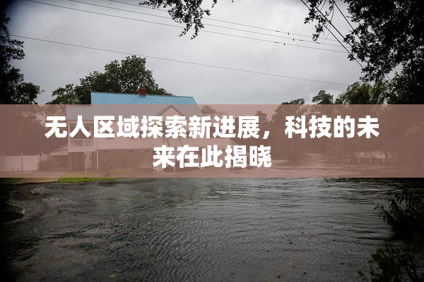 无人区域探索新进展，科技的未来在此揭晓