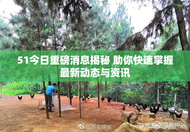 51今日重磅消息揭秘 助你快速掌握最新动态与资讯