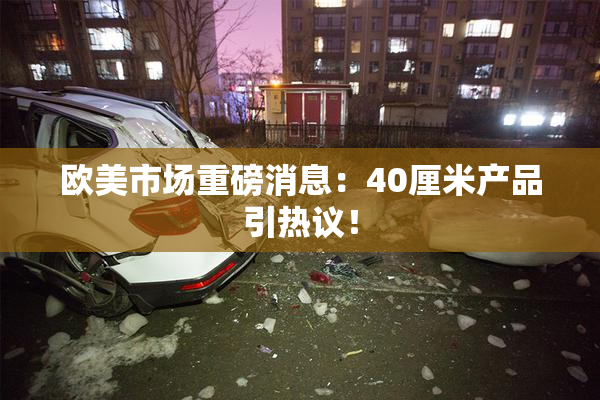 欧美市场重磅消息：40厘米产品引热议！