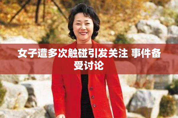 女子遭多次触碰引发关注 事件备受讨论