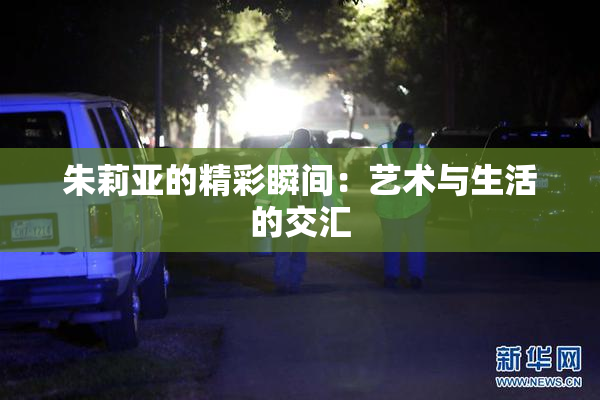 朱莉亚的精彩瞬间：艺术与生活的交汇