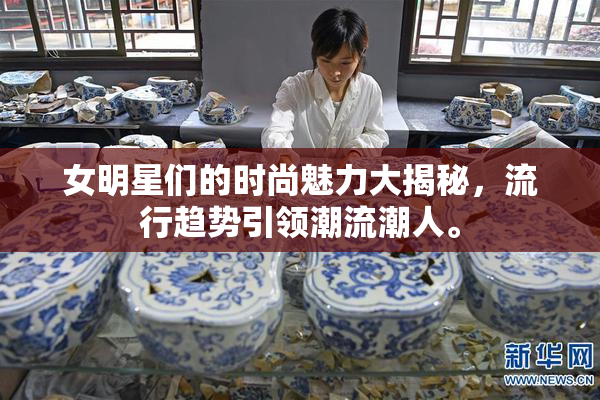 女明星们的时尚魅力大揭秘，流行趋势引领潮流潮人。