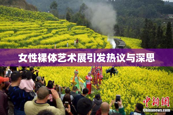 女性裸体艺术展引发热议与深思
