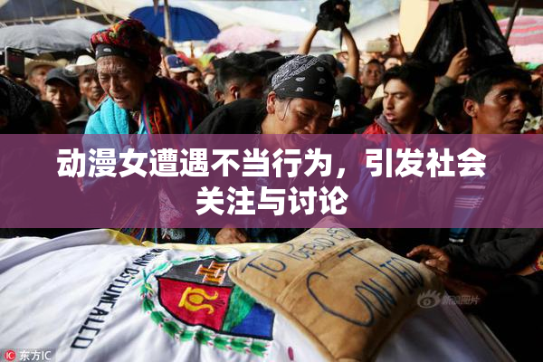 动漫女遭遇不当行为，引发社会关注与讨论