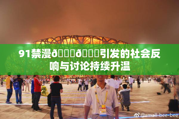 91禁漫🍆🍑引发的社会反响与讨论持续升温