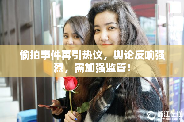 偷拍事件再引热议，舆论反响强烈，需加强监管！