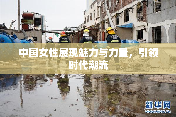 中国女性展现魅力与力量，引领时代潮流