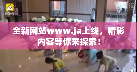 全新网站www.ja上线，精彩内容等你来探索！
