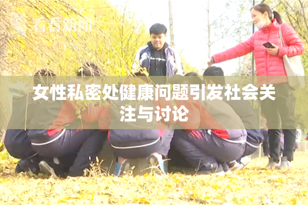 女性私密处健康问题引发社会关注与讨论