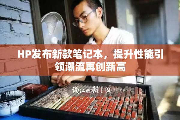 HP发布新款笔记本，提升性能引领潮流再创新高