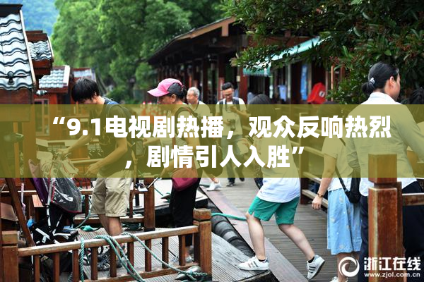 “9.1电视剧热播，观众反响热烈，剧情引人入胜”