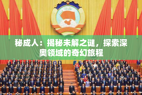 秘成人：揭秘未解之谜，探索深奥领域的奇幻旅程