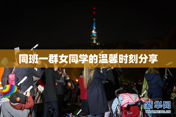 同班一群女同学的温馨时刻分享