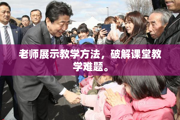 老师展示教学方法，破解课堂教学难题。