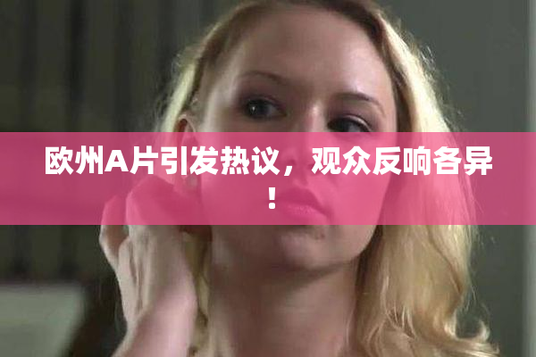 欧州A片引发热议，观众反响各异！