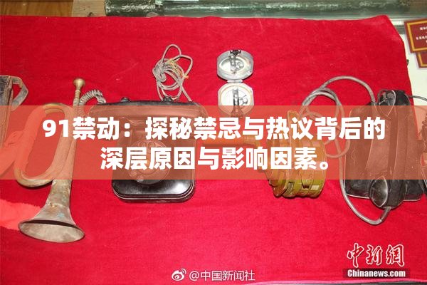 91禁动：探秘禁忌与热议背后的深层原因与影响因素。