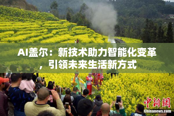AI盖尔：新技术助力智能化变革，引领未来生活新方式