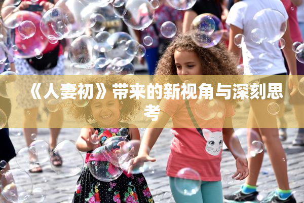 《人妻初》带来的新视角与深刻思考
