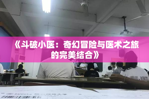 《斗破小医：奇幻冒险与医术之旅的完美结合》