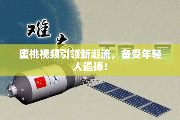 蜜桃视频引领新潮流，备受年轻人追捧！