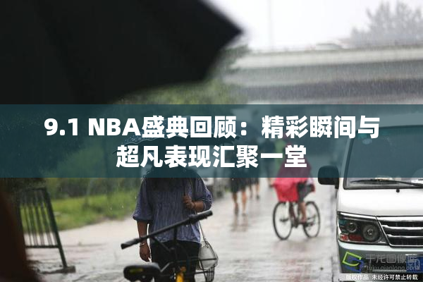9.1 NBA盛典回顾：精彩瞬间与超凡表现汇聚一堂