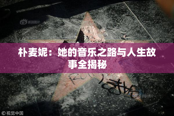 朴麦妮：她的音乐之路与人生故事全揭秘
