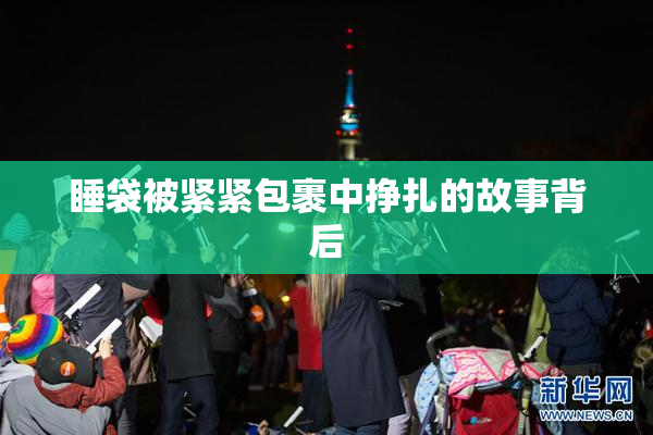 睡袋被紧紧包裹中挣扎的故事背后