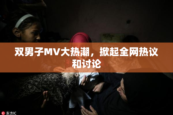 双男子MV大热潮，掀起全网热议和讨论