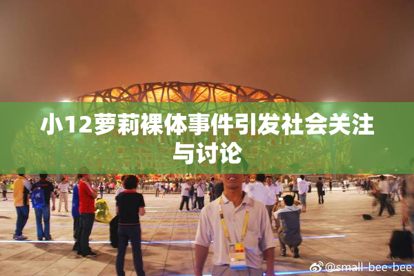 小12萝莉裸体事件引发社会关注与讨论