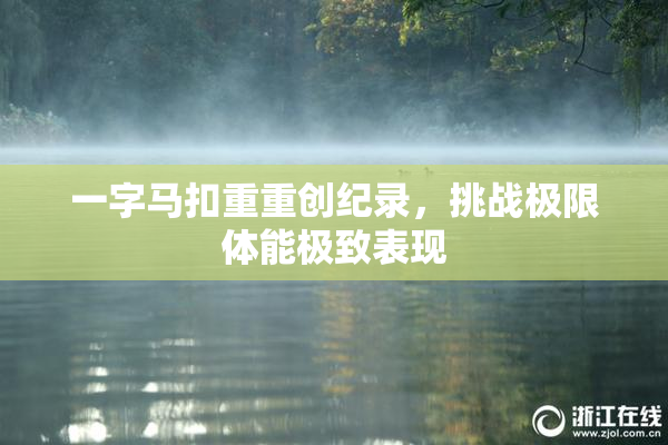 一字马扣重重创纪录，挑战极限体能极致表现