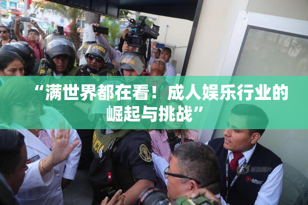 “满世界都在看！成人娱乐行业的崛起与挑战”