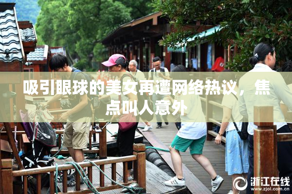 吸引眼球的美女再遭网络热议，焦点叫人意外