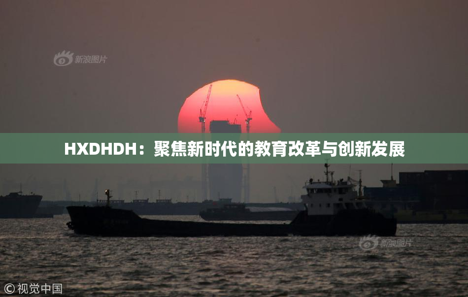 HXDHDH：聚焦新时代的教育改革与创新发展