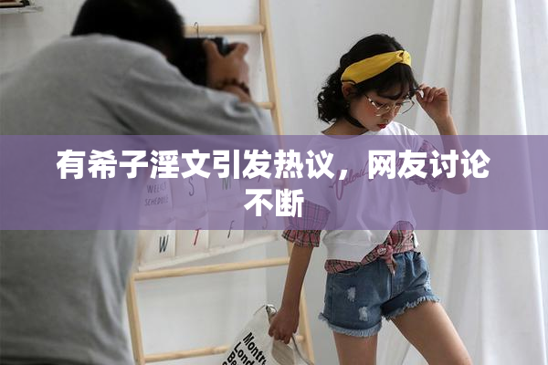 有希子淫文引发热议，网友讨论不断