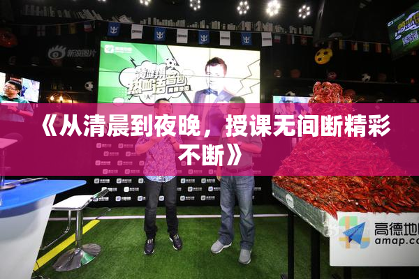 《从清晨到夜晚，授课无间断精彩不断》