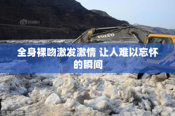 全身裸吻激发激情 让人难以忘怀的瞬间