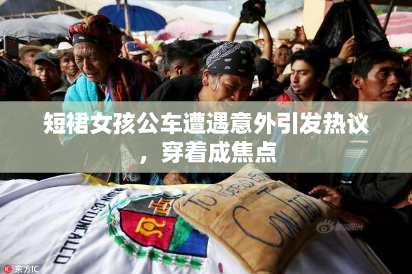短裙女孩公车遭遇意外引发热议，穿着成焦点