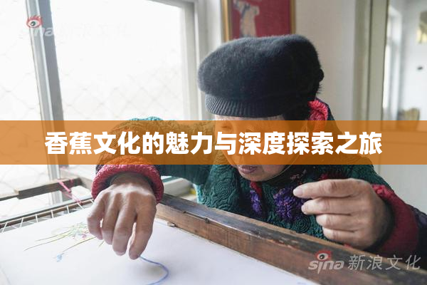 香蕉文化的魅力与深度探索之旅