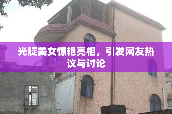 光腚美女惊艳亮相，引发网友热议与讨论